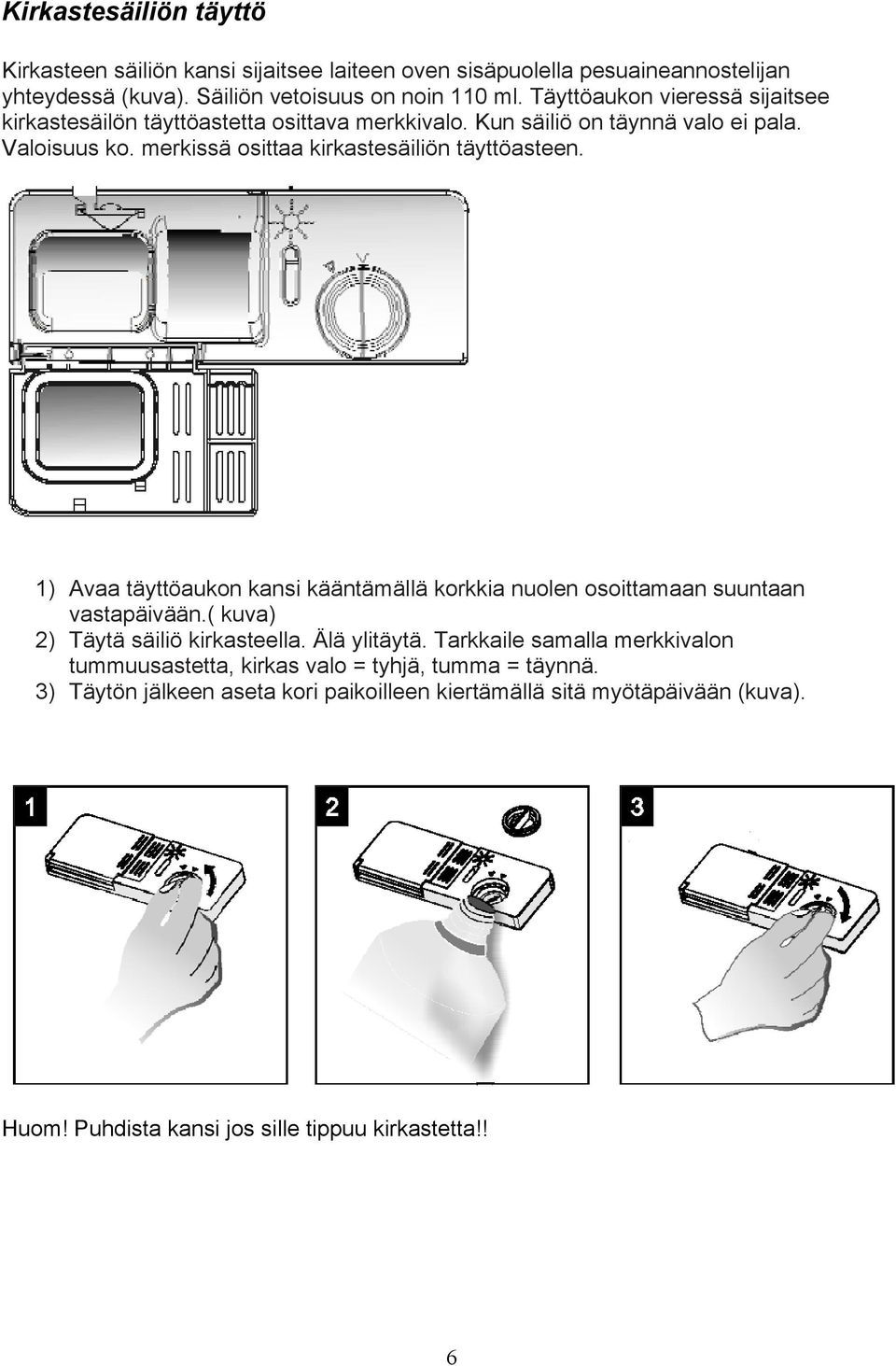 merkissä osittaa kirkastesäiliön täyttöasteen. 1) Avaa täyttöaukon kansi kääntämällä korkkia nuolen osoittamaan suuntaan vastapäivään.( kuva) 2) Täytä säiliö kirkasteella.