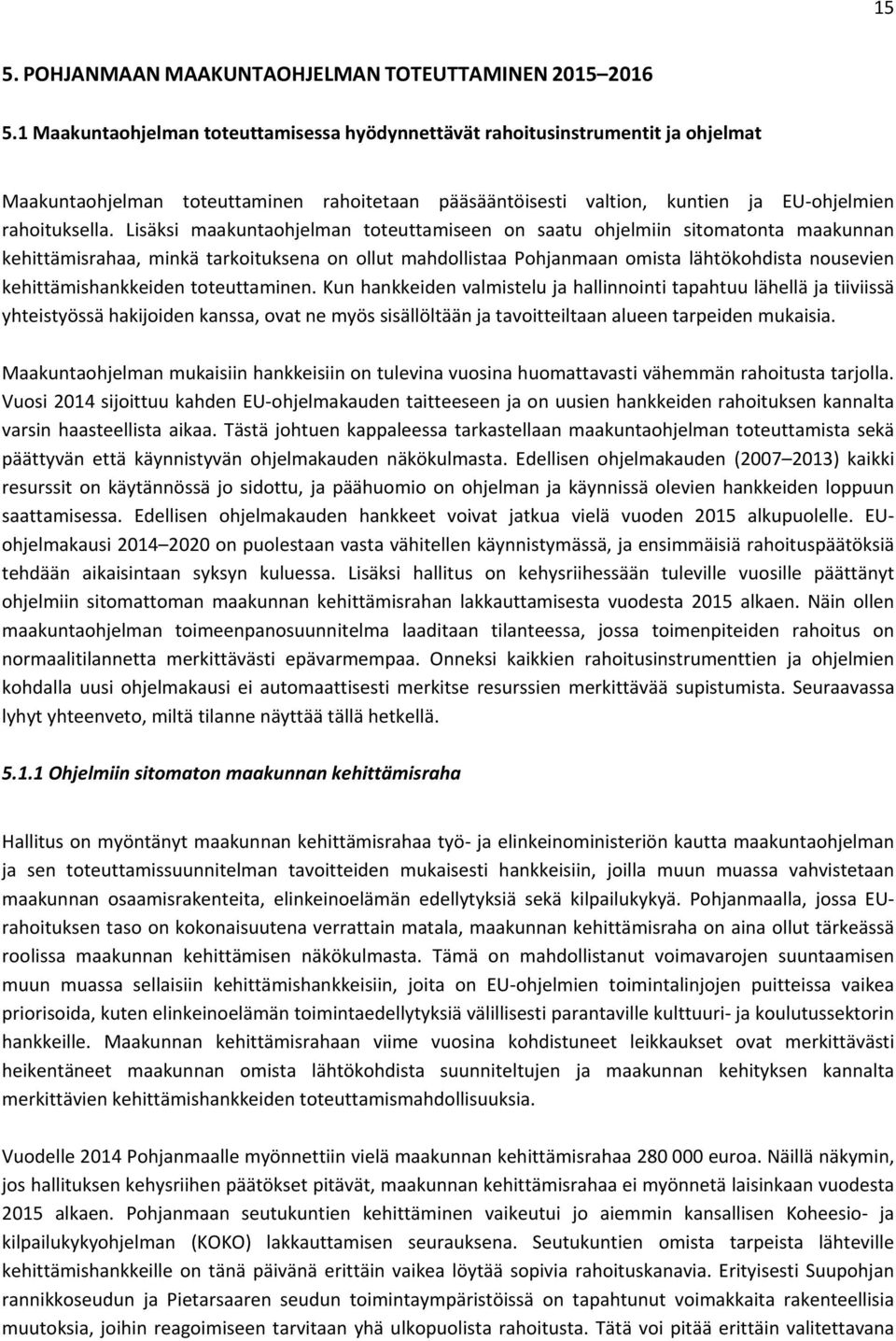 Lisäksi maakuntaohjelman toteuttamiseen on saatu ohjelmiin sitomatonta maakunnan kehittämisrahaa, minkä tarkoituksena on ollut mahdollistaa Pohjanmaan omista lähtökohdista nousevien