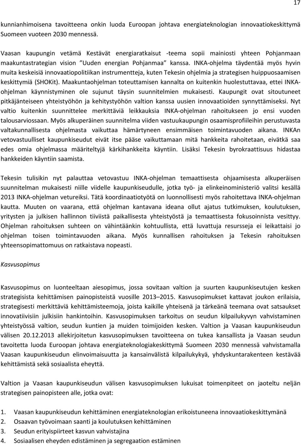 INKA ohjelma täydentää myös hyvin muita keskeisiä innovaatiopolitiikan instrumentteja, kuten Tekesin ohjelmia ja strategisen huippuosaamisen keskittymiä (SHOKit).