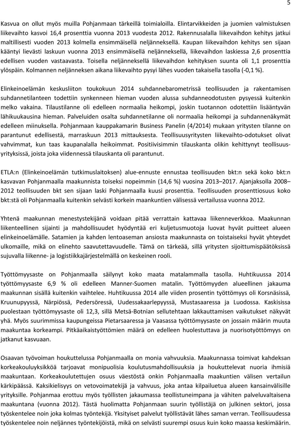 Kaupan liikevaihdon kehitys sen sijaan kääntyi lievästi laskuun vuonna 2013 ensimmäisellä neljänneksellä, liikevaihdon laskiessa 2,6 prosenttia edellisen vuoden vastaavasta.