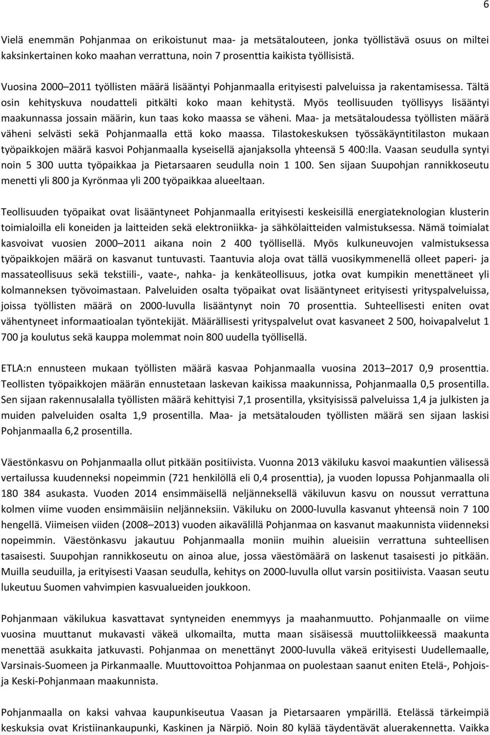 Myös teollisuuden työllisyys lisääntyi maakunnassa jossain määrin, kun taas koko maassa se väheni. Maa ja metsätaloudessa työllisten määrä väheni selvästi sekä Pohjanmaalla että koko maassa.