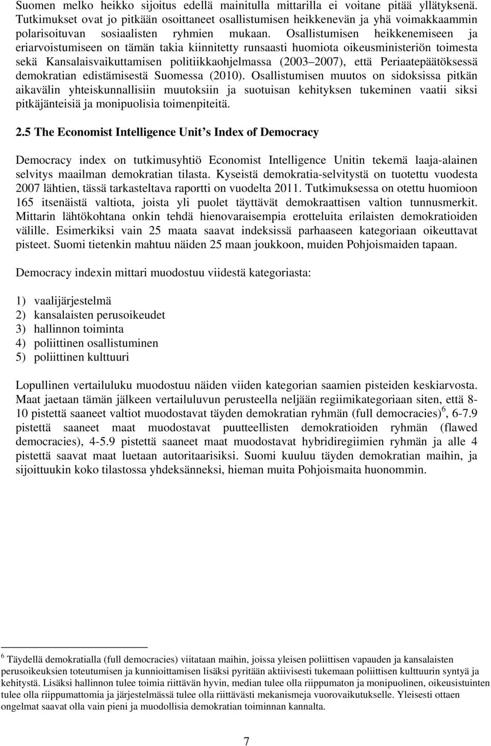 Osallistumisen heikkenemiseen ja eriarvoistumiseen on tämän takia kiinnitetty runsaasti huomiota oikeusministeriön toimesta sekä Kansalaisvaikuttamisen politiikkaohjelmassa (2003 2007), että