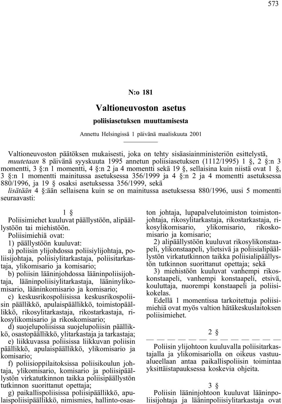 asetuksessa 356/1999 ja 4 :n 2 ja 4 momentti asetuksessa 880/1996, ja 19 osaksi asetuksessa 356/1999, sekä lisätään 4 :ään sellaisena kuin se on mainitussa asetuksessa 880/1996, uusi 5 momentti