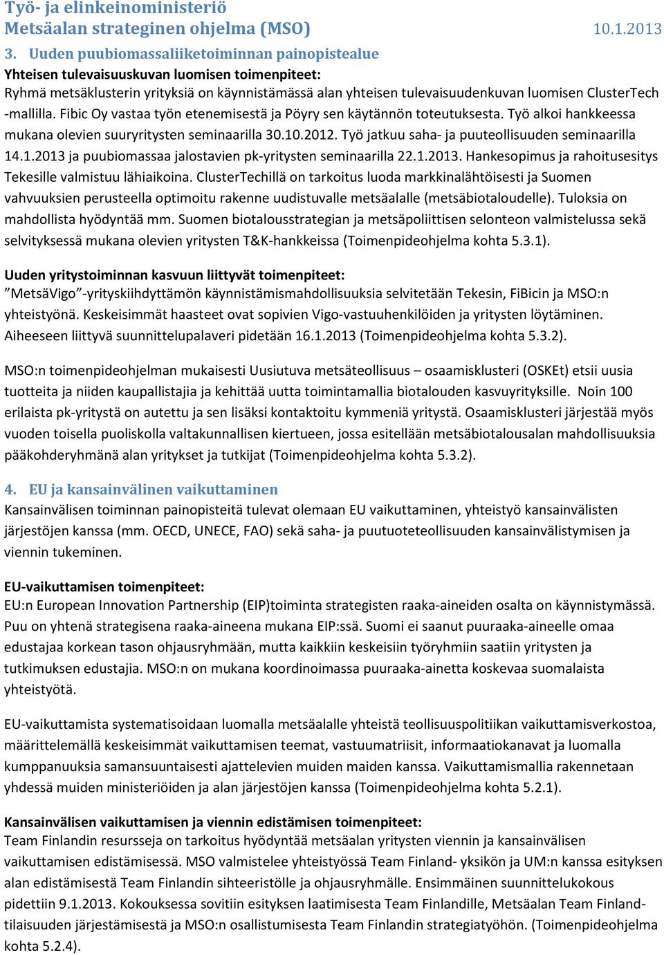 Työ jatkuu saha- ja puuteollisuuden seminaarilla 14.1.2013 ja puubiomassaa jalostavien pk-yritysten seminaarilla 22.1.2013. Hankesopimus ja rahoitusesitys Tekesille valmistuu lähiaikoina.