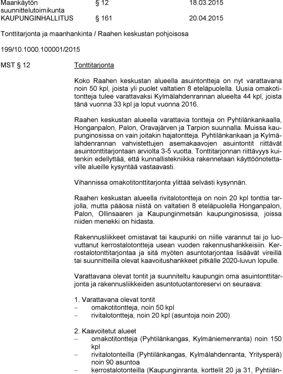 Uusia oma ko titont te ja tulee varattavaksi Kylmälahdenrannan alueelta 44 kpl, joista tä nä vuonna 33 kpl ja loput vuonna 2016.