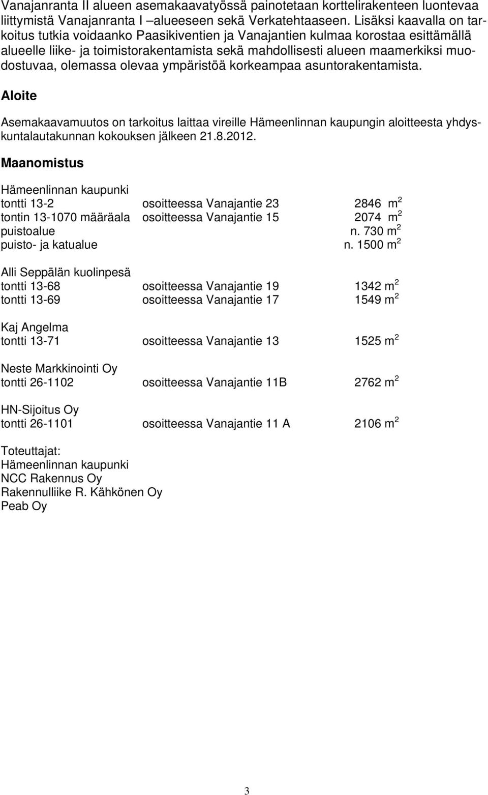 olemassa olevaa ympäristöä korkeampaa asuntorakentamista. Aloite Asemakaavamuutos on tarkoitus laittaa vireille Hämeenlinnan kaupungin aloitteesta yhdyskuntalautakunnan kokouksen jälkeen 21.8.2012.