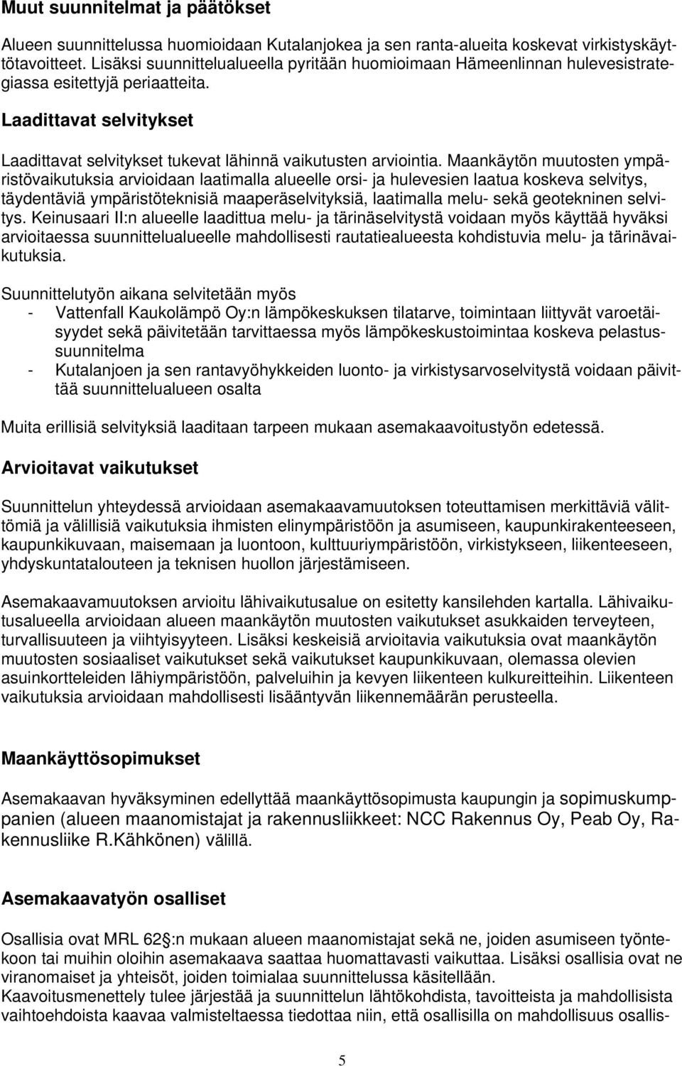 Maankäytön muutosten ympäristövaikutuksia arvioidaan laatimalla alueelle orsi- ja hulevesien laatua koskeva selvitys, täydentäviä ympäristöteknisiä maaperäselvityksiä, laatimalla melu- sekä