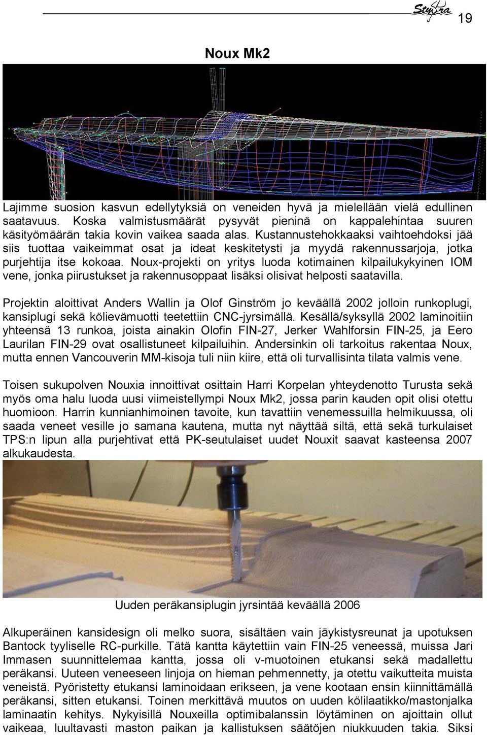 Kustannustehokkaaksi vaihtoehdoksi jää siis tuottaa vaikeimmat osat ja ideat keskitetysti ja myydä rakennussarjoja, jotka purjehtija itse kokoaa.