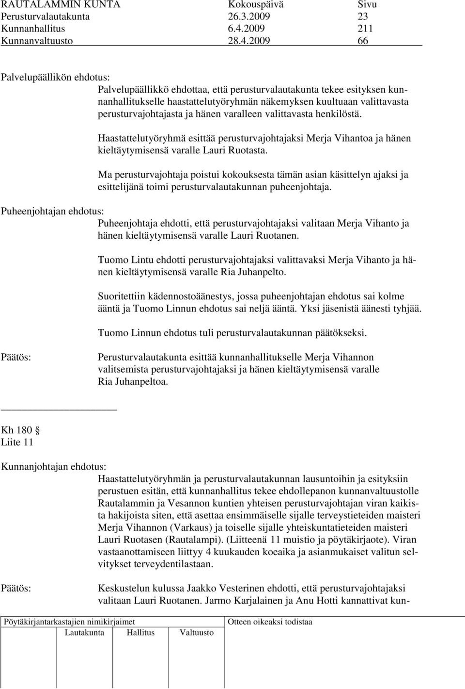 2009 66 Palvelupäällikön ehdotus: Palvelupäällikkö ehdottaa, että perusturvalautakunta tekee esityksen kunnanhallitukselle haastattelutyöryhmän näkemyksen kuultuaan valittavasta perusturvajohtajasta