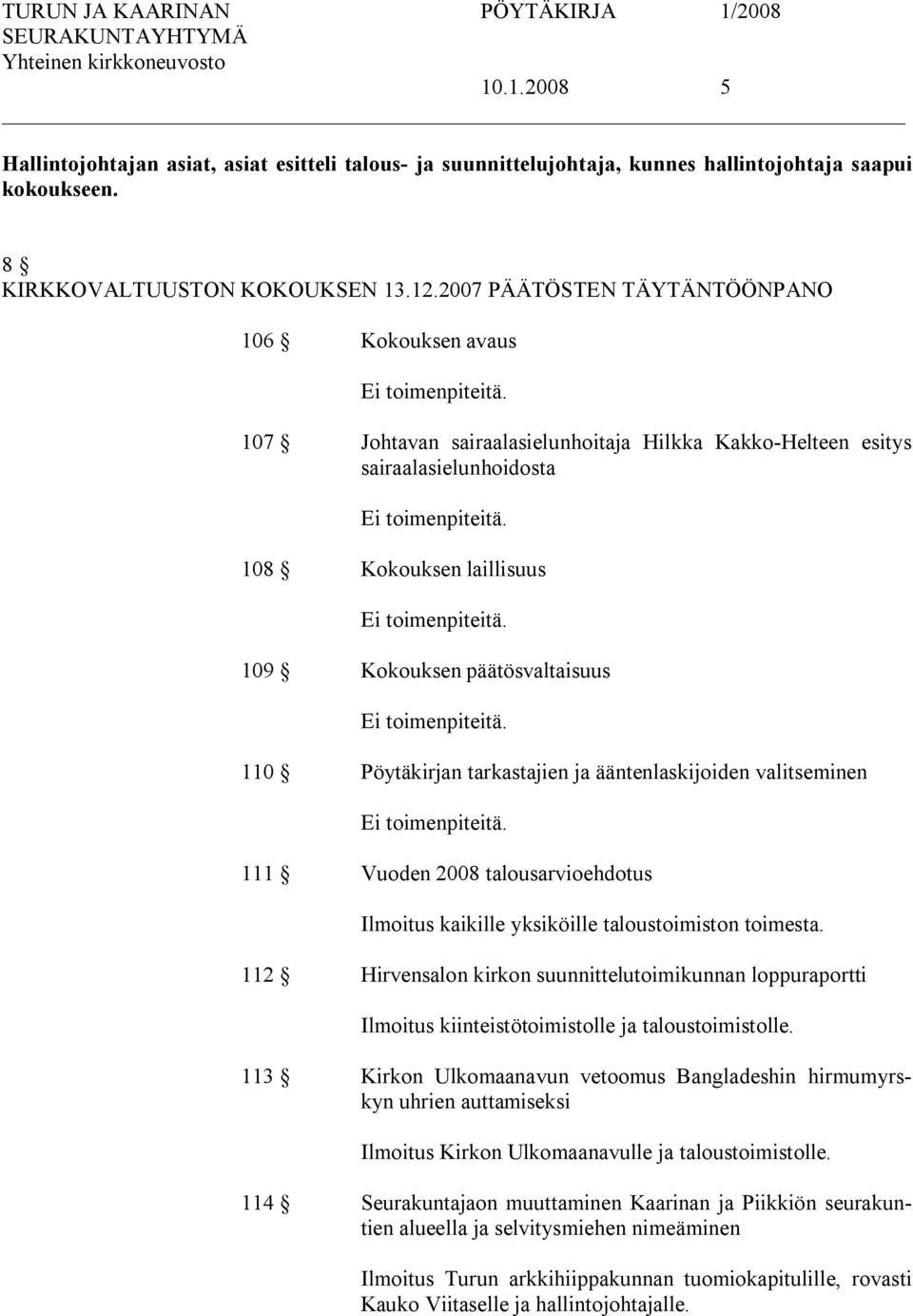 108 Kokouksen laillisuus Ei toimenpiteitä. 109 Kokouksen päätösvaltaisuus Ei toimenpiteitä. 110 Pöytäkirjan tarkastajien ja ääntenlaskijoiden valitseminen Ei toimenpiteitä.