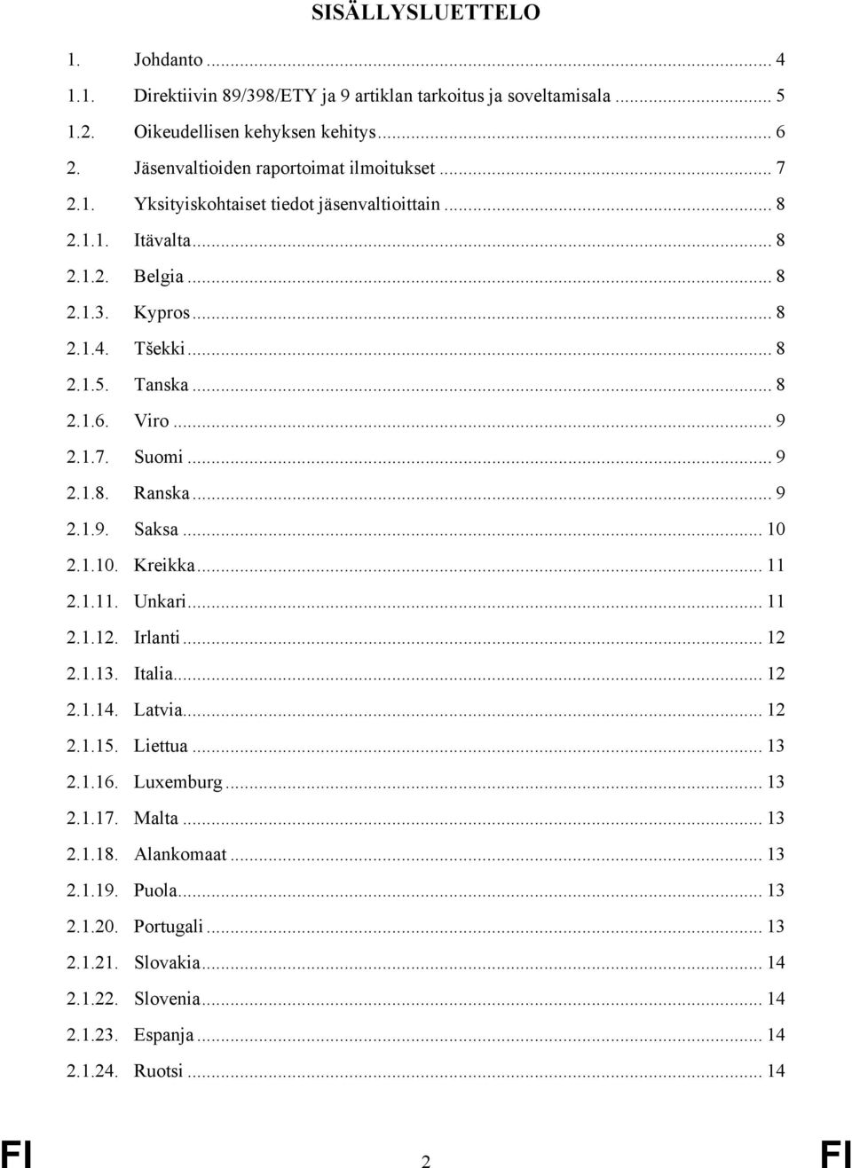 .. 8 2.1.6. Viro... 9 2.1.7. Suomi... 9 2.1.8. Ranska... 9 2.1.9. Saksa... 10 2.1.10. Kreikka... 11 2.1.11. Unkari... 11 2.1.12. Irlanti... 12 2.1.13. Italia... 12 2.1.14. Latvia... 12 2.1.15.