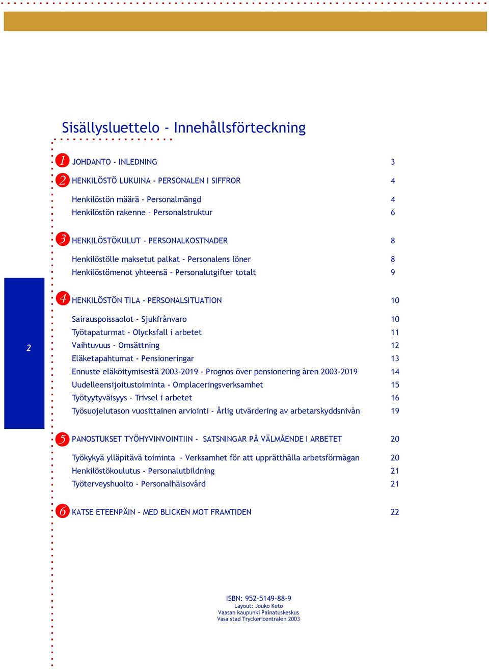 Sairauspoissaolot-Sjukfrånvaro 10 Työtapaturmat-Olycksfalliarbetet 11 Vaihtuvuus-Omsättning 12 Eläketapahtumat-Pensioneringar 13 Ennusteeläköitymisestä2003-2019-Prognosöverpensioneringåren2003-2019