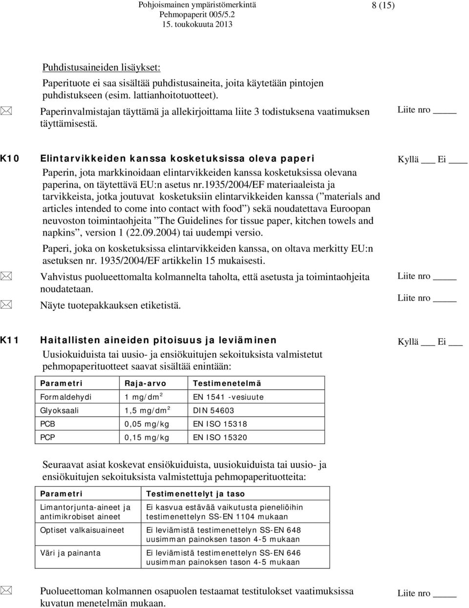 K10 Elintarvikkeiden kanssa kosketuksissa oleva paperi Paperin, jota markkinoidaan elintarvikkeiden kanssa kosketuksissa olevana paperina, on täytettävä EU:n asetus nr.