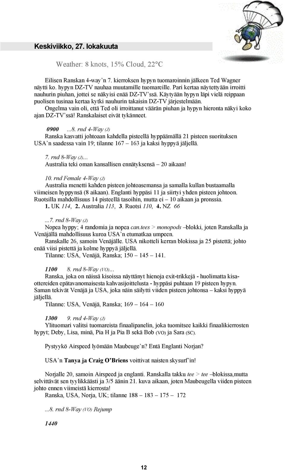 Ongelma vain oli, että Ted oli irroittanut väärän piuhan ja hypyn hieronta näkyi koko ajan DZ-TV ssä! Ranskalaiset eivät tykänneet. 0900...8.