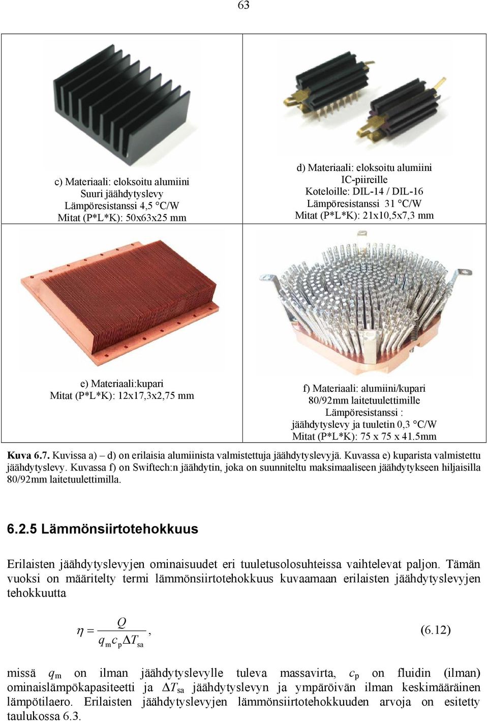 tuuletin 0,3 C/W Mitat (P*L*K): 75 x 75 x 41.5mm Kuva 6.7. Kuvissa a) d) on erilaisia alumiinista valmistettuja jäähdytyslevyjä. Kuvassa e) kuparista valmistettu jäähdytyslevy.