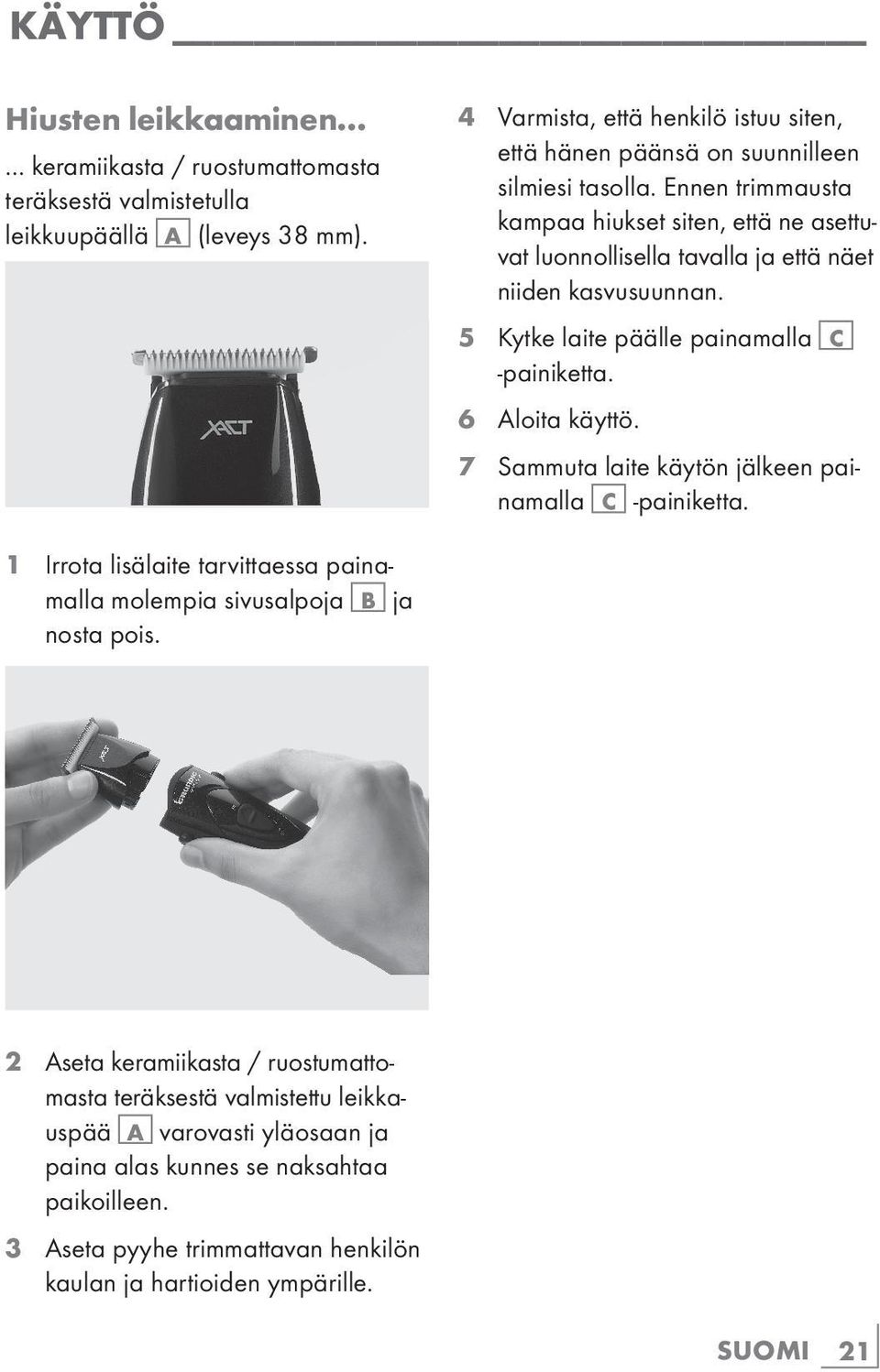 Ennen trimmausta kampaa hiukset siten, että ne asettuvat luonnollisella tavalla ja että näet niiden kasvusuunnan. 5 Kytke laite päälle painamalla C -painiketta. 6 Aloita käyttö.