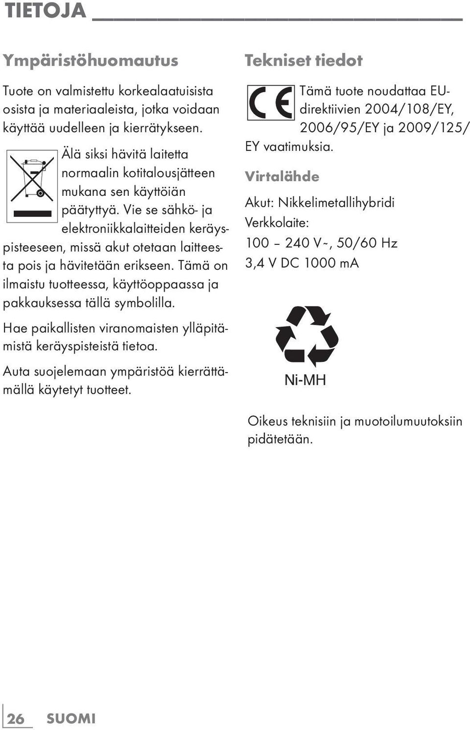 Vie se sähkö- ja elektroniikkalaitteiden keräyspisteeseen, missä akut otetaan laitteesta pois ja hävitetään erikseen. Tämä on ilmaistu tuotteessa, käyttöoppaassa ja pakkauksessa tällä symbolilla.