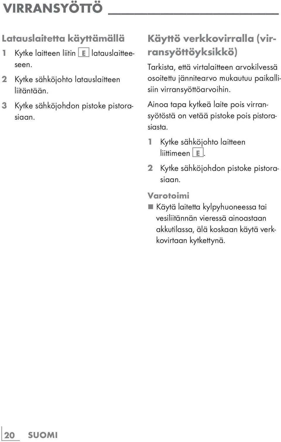 Käyttö verkkovirralla (virransyöttöyksikkö) Tarkista, että virtalaitteen arvokilvessä osoitettu jännitearvo mukautuu paikallisiin virransyöttöarvoihin.