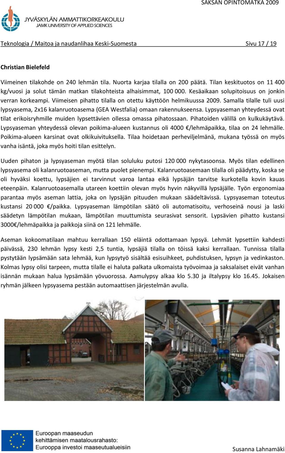 Viimeisen pihatto tilalla on otettu käyttöön helmikuussa 2009. Samalla tilalle tuli uusi lypsyasema, 2x16 kalanruotoasema (GEA Westfalia) omaan rakennukseensa.