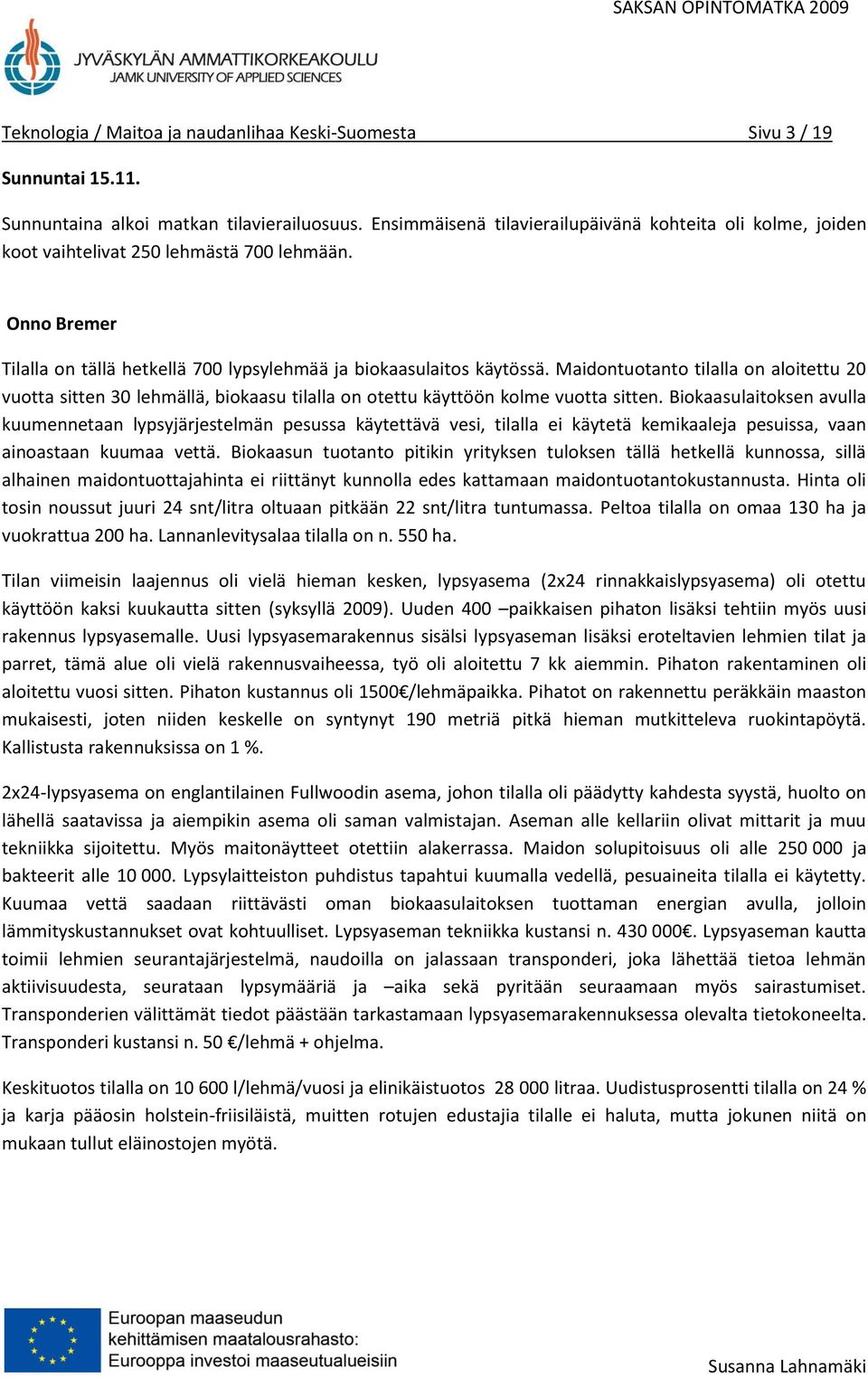 Maidontuotanto tilalla on aloitettu 20 vuotta sitten 30 lehmällä, biokaasu tilalla on otettu käyttöön kolme vuotta sitten.