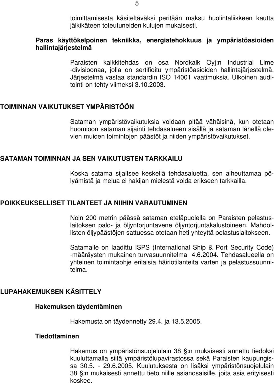 ympäristöasioiden hallintajärjestelmä. Järjestelmä vastaa standardin ISO 14001 vaatimuksia. Ulkoinen auditointi on tehty viimeksi 3.10.2003.