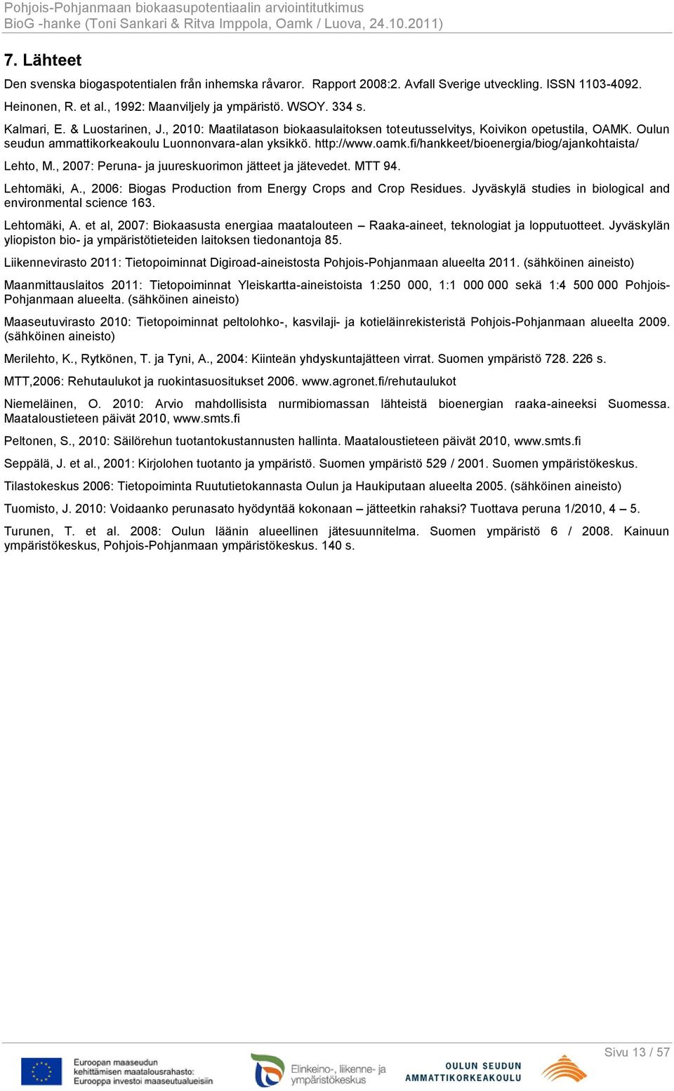 fi/hankkeet/bioenergia/biog/ajankohtaista/ Lehto, M., 2007: Peruna- ja juureskuorimon jätteet ja jätevedet. MTT 94. Lehtomäki, A., 2006: Biogas Production from Energy Crops and Crop Residues.