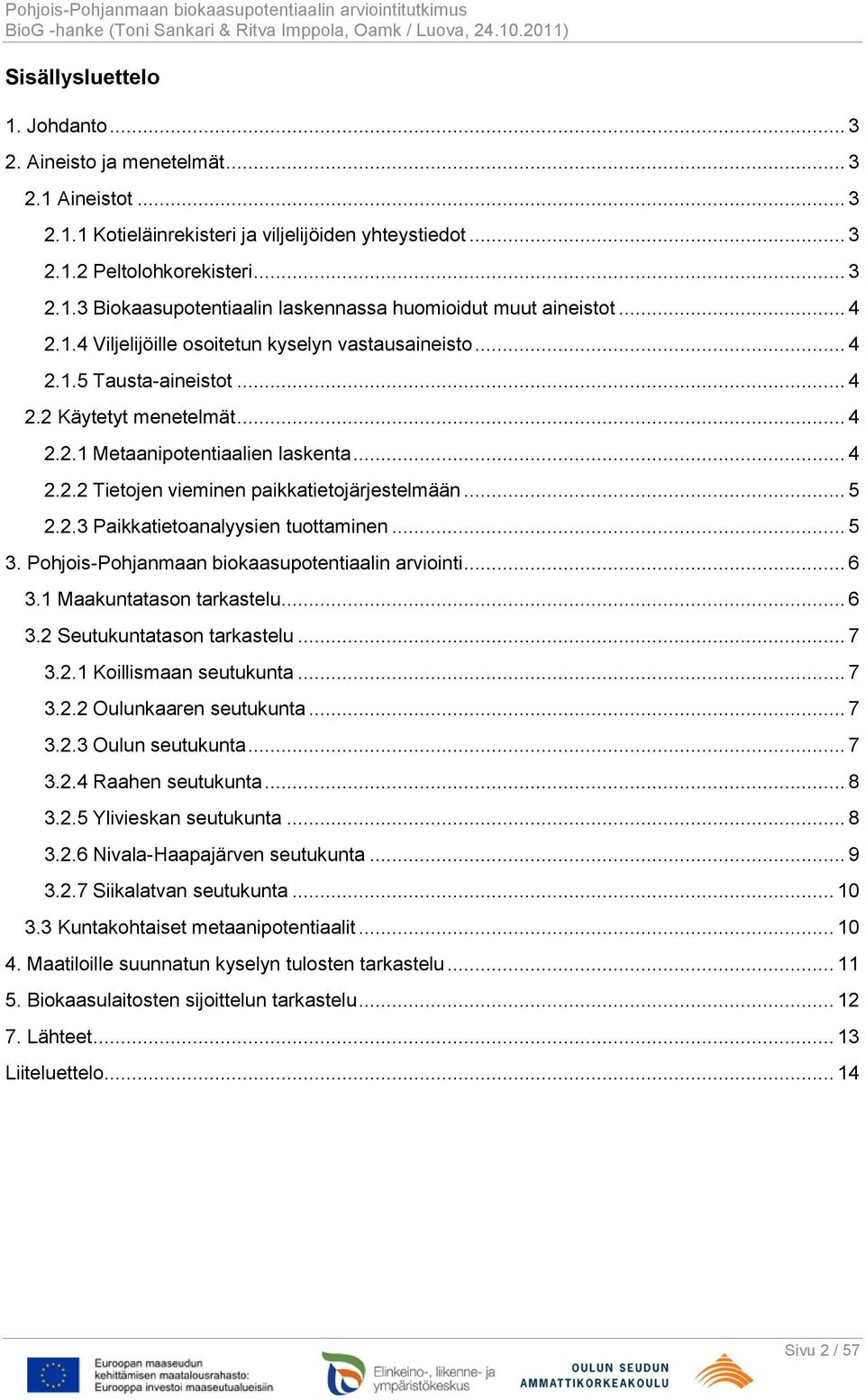 .. 5 2.2.3 Paikkatietoanalyysien tuottaminen... 5 3. Pohjois-Pohjanmaan biokaasupotentiaalin arviointi... 6 3.1 Maakuntatason tarkastelu... 6 3.2 Seutukuntatason tarkastelu... 7 3.2.1 Koillismaan seutukunta.