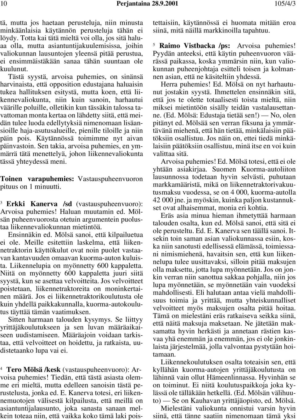Tästä syystä, arvoisa puhemies, on sinänsä harvinaista, että opposition edustajana haluaisin tukea hallituksen esitystä, mutta koen, että liikennevaliokunta, niin kuin sanoin, harhautui väärille