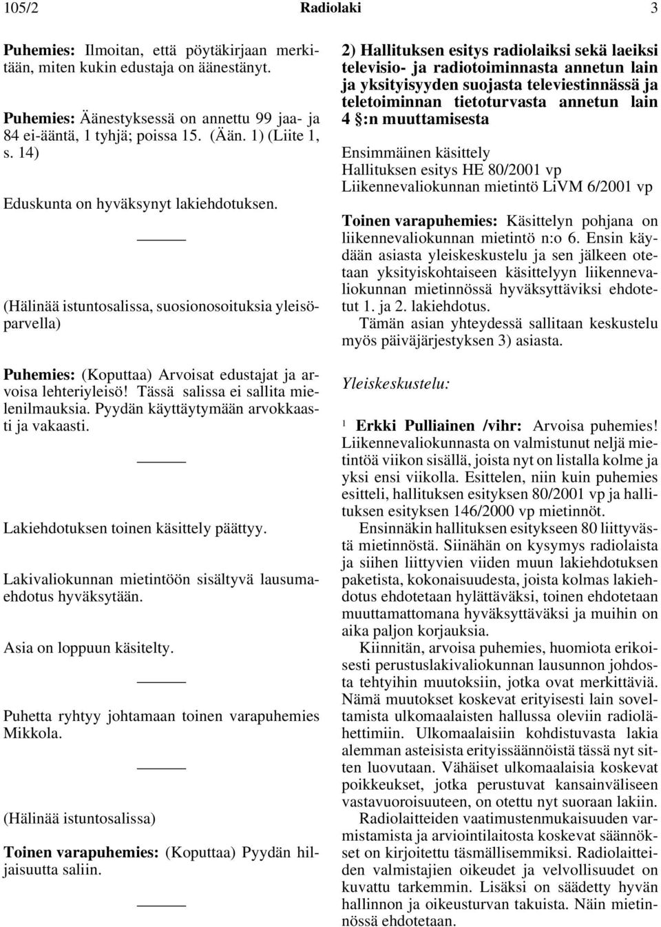 Tässä salissa ei sallita mielenilmauksia. Pyydän käyttäytymään arvokkaasti ja vakaasti. Lakiehdotuksen toinen käsittely päättyy. Lakivaliokunnan mietintöön sisältyvä lausumaehdotus hyväksytään.
