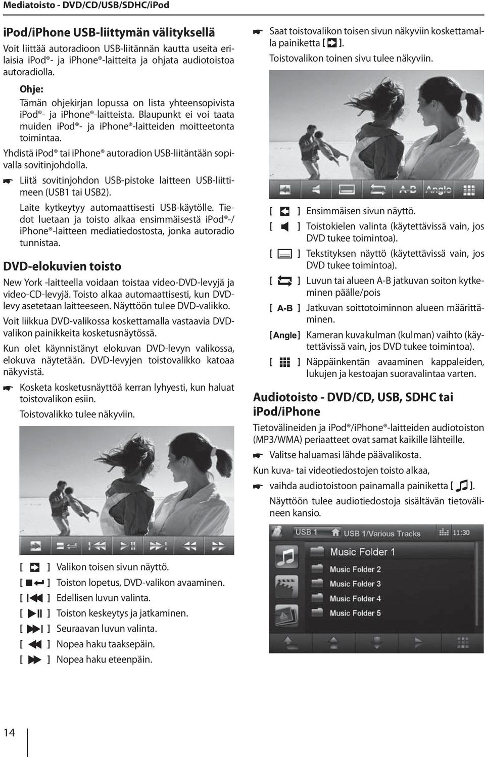 Yhdistä ipod tai iphone autoradion USB-liitäntään sopivalla sovitinjohdolla. Liitä sovitinjohdon USB-pistoke laitteen USB-liittimeen (USB1 tai USB2). Laite kytkeytyy automaattisesti USB-käytölle.