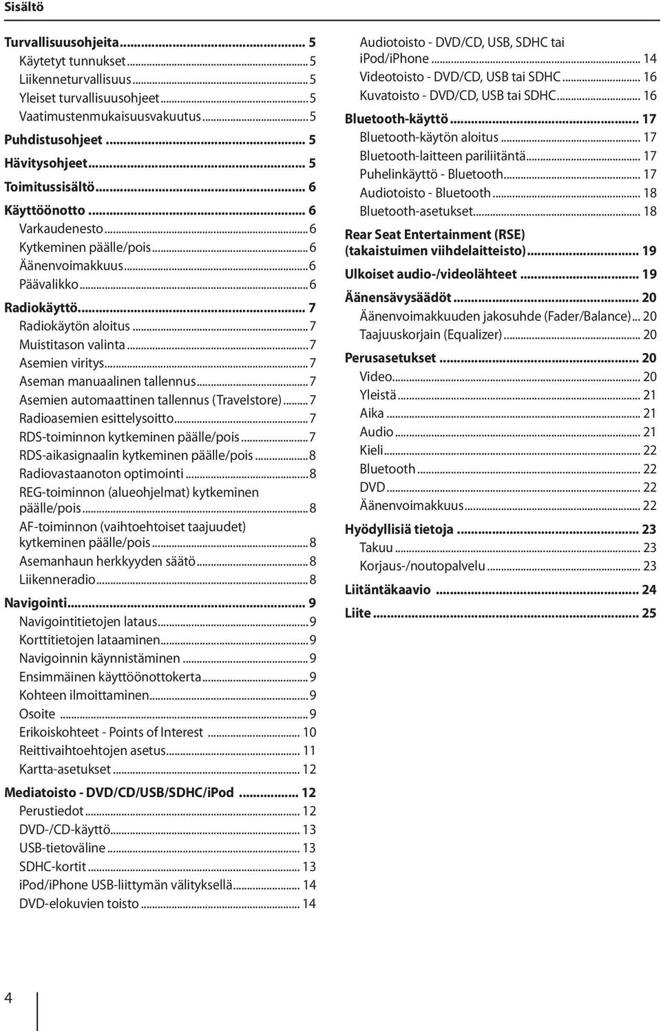 ..7 Aseman manuaalinen tallennus...7 Asemien automaattinen tallennus (Travelstore)...7 Radioasemien esittelysoitto...7 RDS-toiminnon kytkeminen päälle/pois...7 RDS-aikasignaalin kytkeminen päälle/pois.