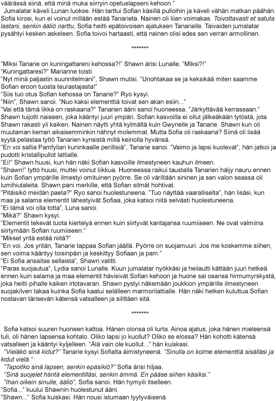 Taivaiden jumalatar pysähtyi kesken askeleen. Sofia toivoi hartaasti, että nainen olisi edes sen verran armollinen. ******* Miksi Tanarie on kuningattareni kehossa?! Shawn ärisi Lunalle. Miksi?! Kuningattaresi?