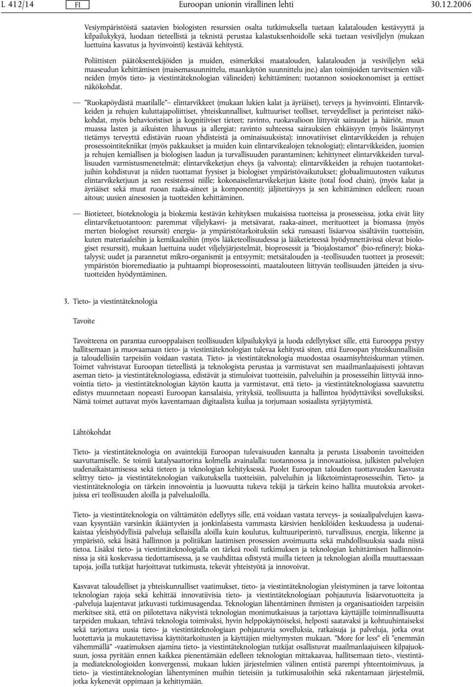 2006 Vesiympäristöistä saatavien biologisten resurssien osalta tutkimuksella tuetaan kalatalouden kestävyyttä ja kilpailukykyä, luodaan tieteellistä ja teknistä perustaa kalastuksenhoidolle sekä