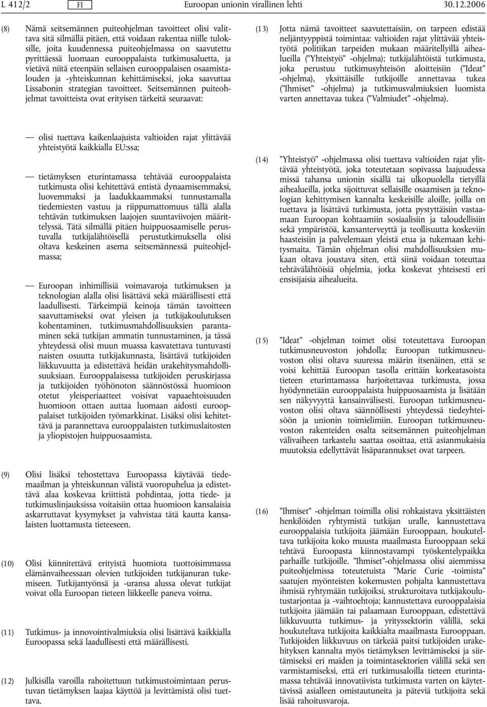 2006 (8) Nämä seitsemännen puiteohjelman tavoitteet olisi valittava sitä silmällä pitäen, että voidaan rakentaa niille tuloksille, joita kuudennessa puiteohjelmassa on saavutettu pyrittäessä luomaan