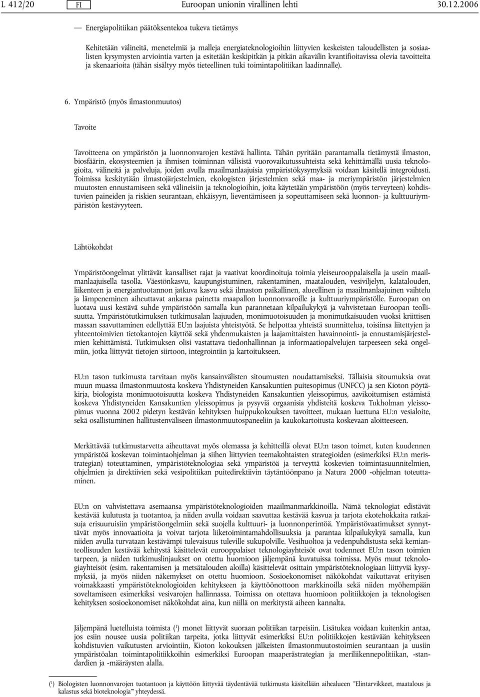 2006 Energiapolitiikan päätöksentekoa tukeva tietämys Kehitetään välineitä, menetelmiä ja malleja energiateknologioihin liittyvien keskeisten taloudellisten ja sosiaalisten kysymysten arviointia