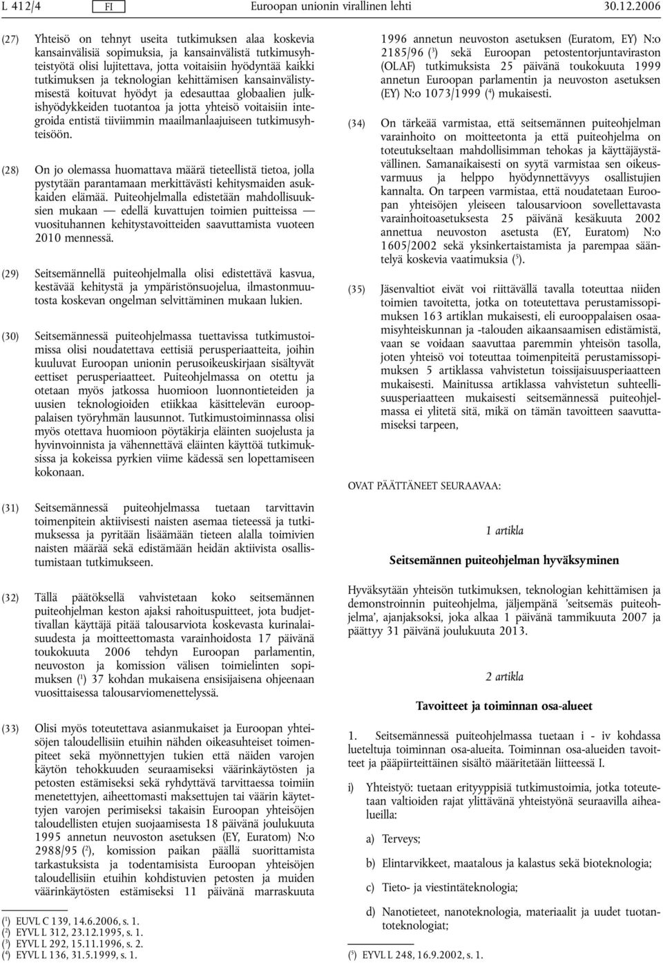 2006 (27) Yhteisö on tehnyt useita tutkimuksen alaa koskevia kansainvälisiä sopimuksia, ja kansainvälistä tutkimusyhteistyötä olisi lujitettava, jotta voitaisiin hyödyntää kaikki tutkimuksen ja