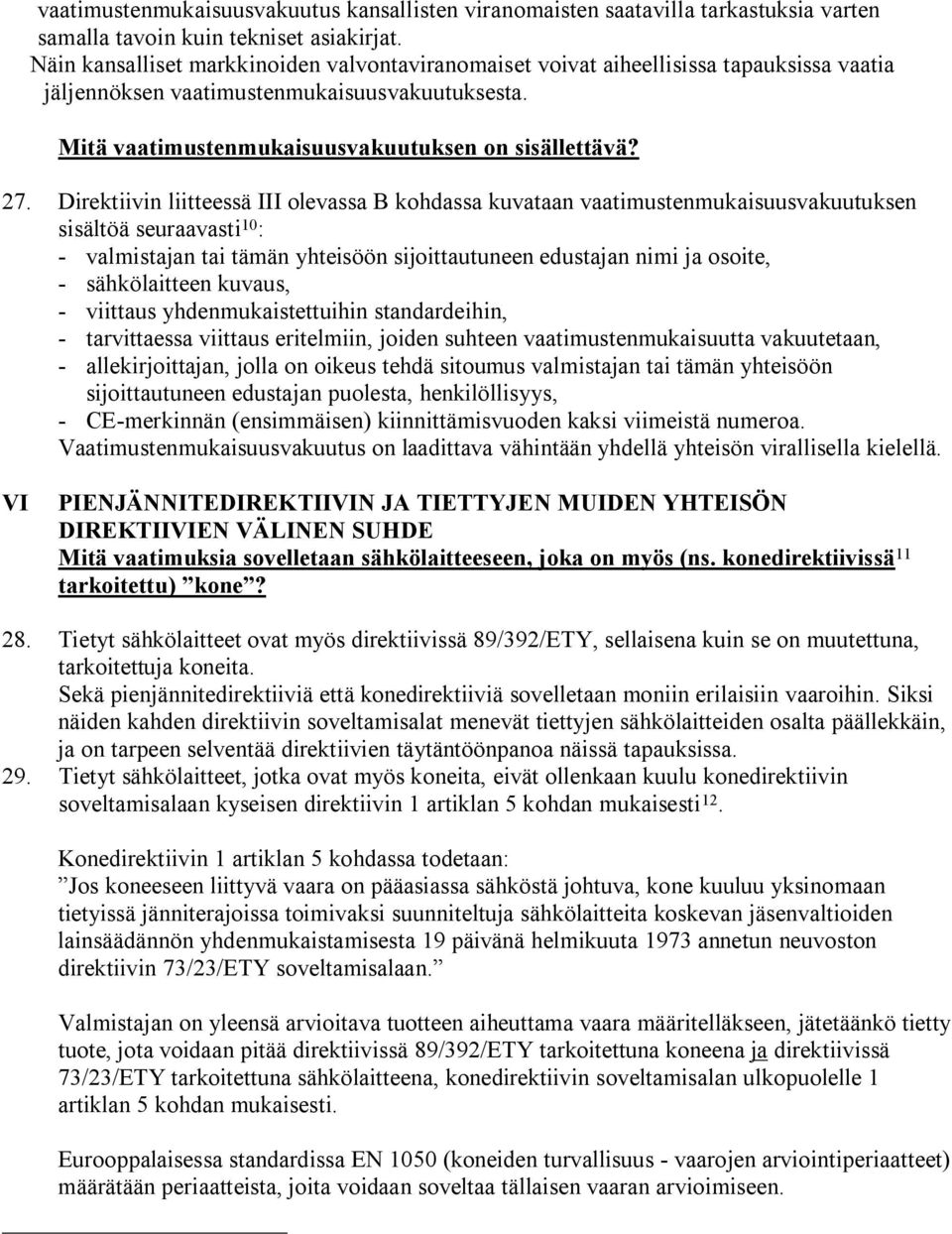 Direktiivin liitteessä III olevassa B kohdassa kuvataan vaatimustenmukaisuusvakuutuksen sisältöä seuraavasti 10 : - valmistajan tai tämän yhteisöön sijoittautuneen edustajan nimi ja osoite, -