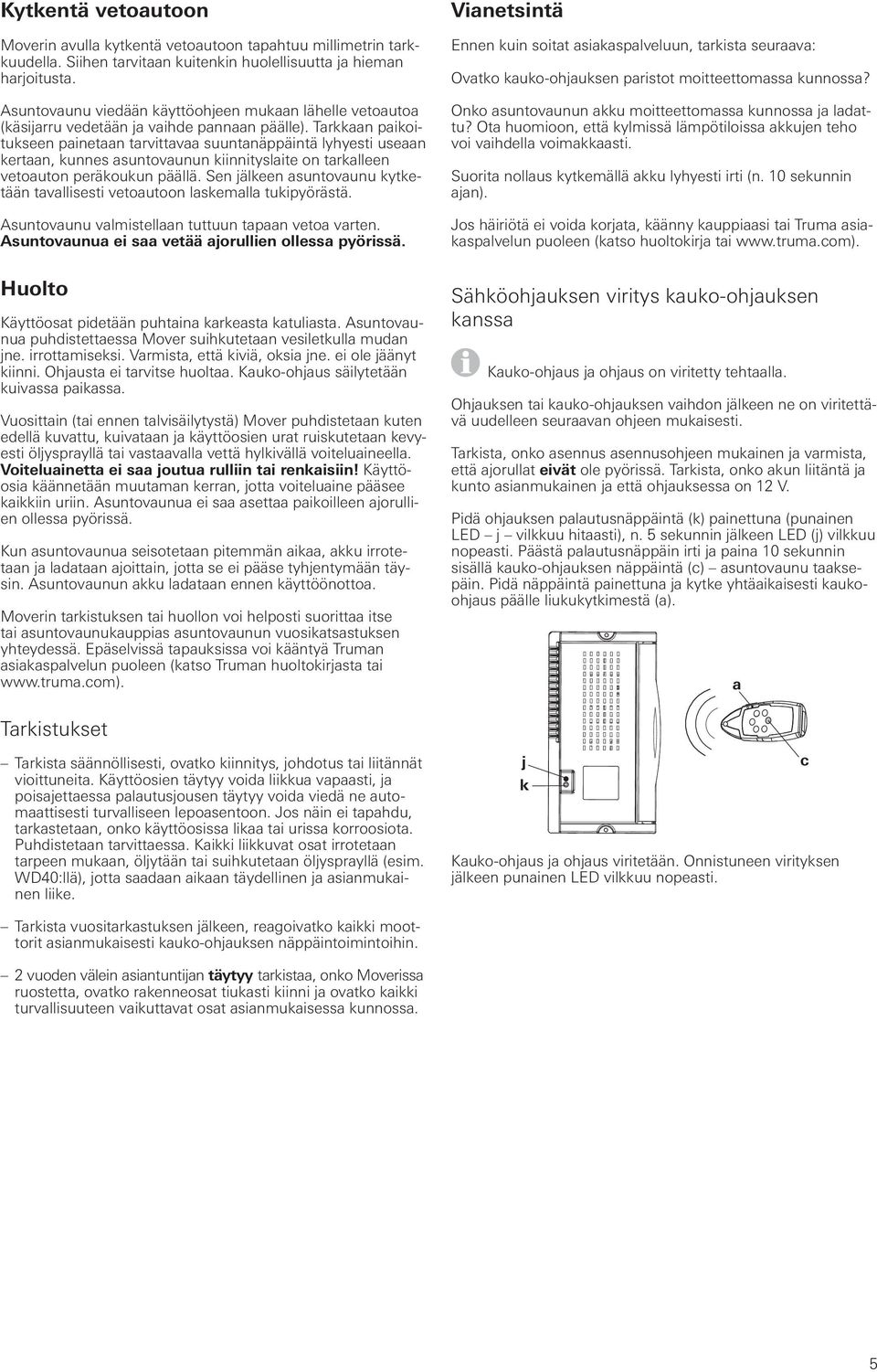 Tarkkaan paikoitukseen painetaan tarvittavaa suuntanäppäintä lyhyesti useaan kertaan, kunnes asuntovaunun kiinnityslaite on tarkalleen vetoauton peräkoukun päällä.