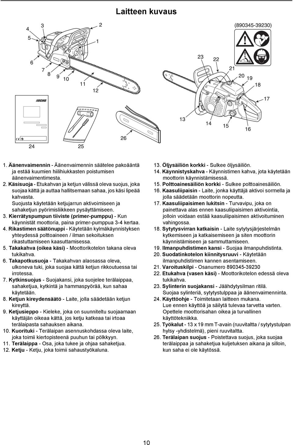 Suojusta käytetään ketjujarrun aktivoimiseen ja sahaketjun pyörimisliikkeen pysäyttämiseen. 3. Kierrätyspumpun tiiviste (primer-pumppu) - Kun käynnistät moottoria, paina primer-pumppua 3-4 kertaa. 4.