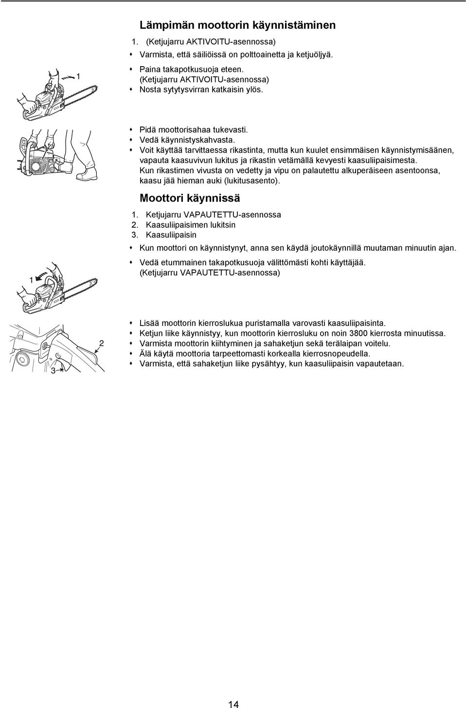 Voit käyttää tarvittaessa rikastinta, mutta kun kuulet ensimmäisen käynnistymisäänen, vapauta kaasuvivun lukitus ja rikastin vetämällä kevyesti kaasuliipaisimesta.