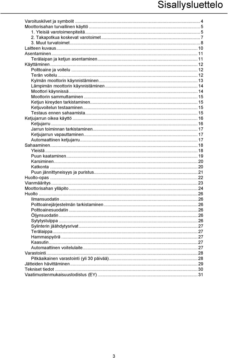 .. 14 Moottori käynnissä... 14 Moottorin sammuttaminen... 15 Ketjun kireyden tarkistaminen... 15 Ketjuvoitelun testaaminen... 15 Testaus ennen sahaamista... 15 Ketjujarrun oikea käyttö... 16 Ketjujarru.