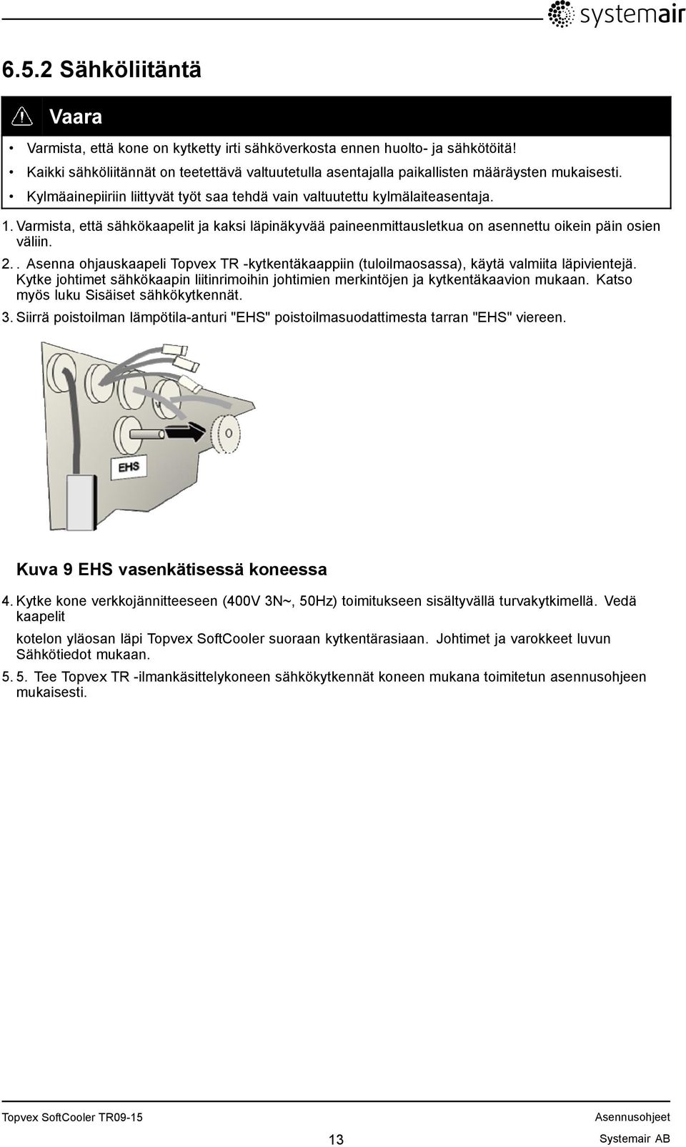 Varmista, että sähkökaapelit ja kaksi läpinäkyvää paineenmittausletkua on asennettu oikein päin osien väliin. 2.