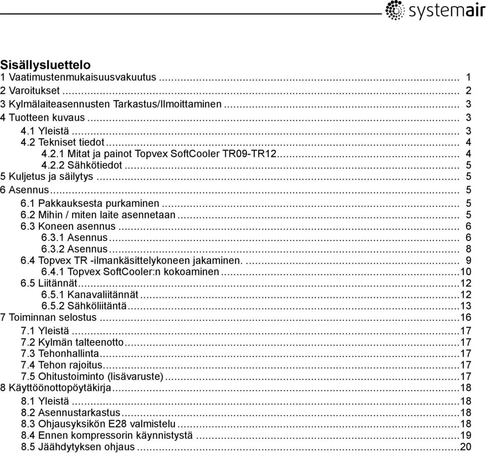 .. 8 6.4 Topvex TR -ilmankäsittelykoneen jakaminen.... 9 6.4.1 Topvex SoftCooler:n kokoaminen...10 6.5 Liitännät...12 6.5.1 Kanavaliitännät...12 6.5.2 Sähköliitäntä...13 7 Toiminnan selostus...16 7.