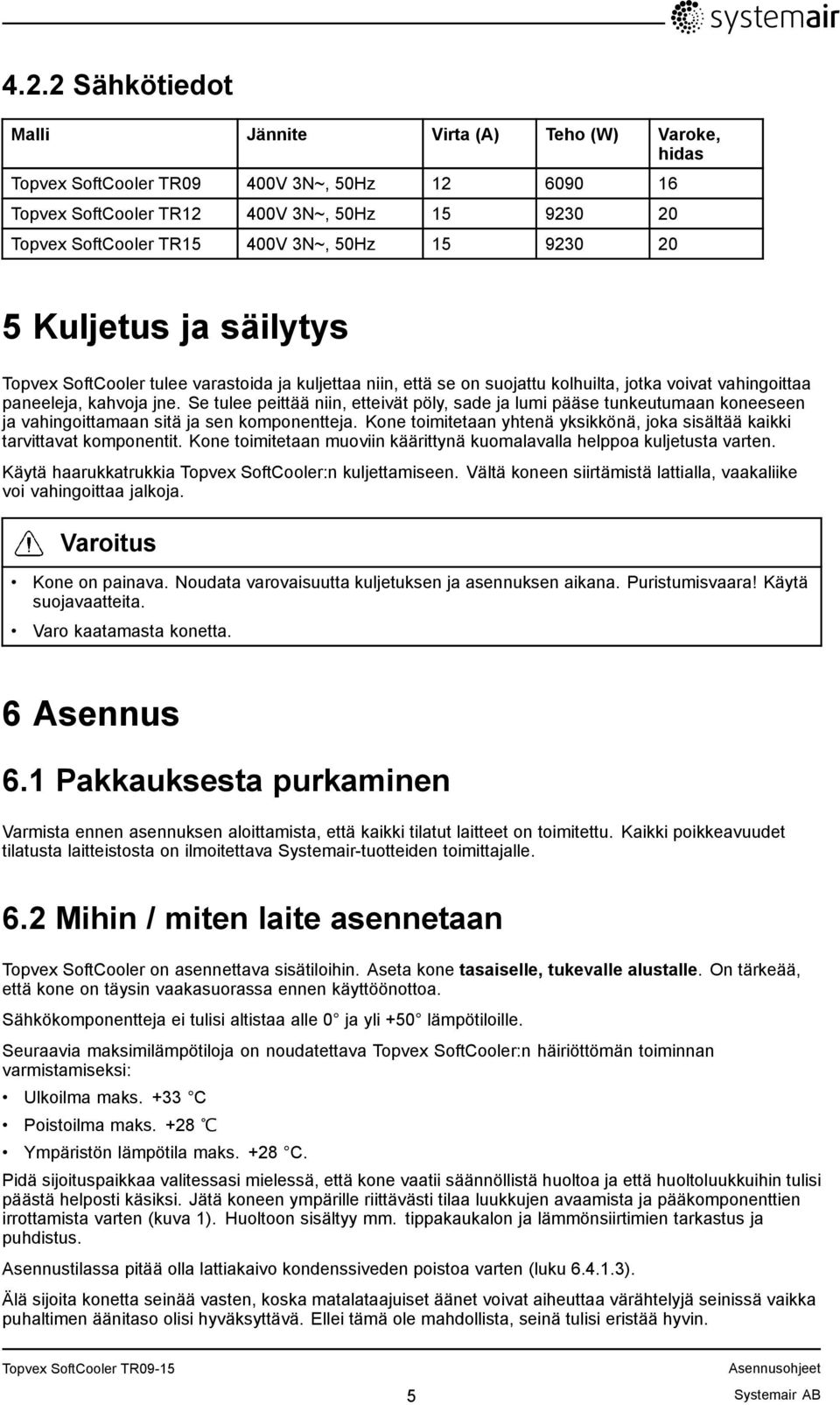 Se tulee peittää niin, etteivät pöly, sade ja lumi pääse tunkeutumaan koneeseen ja vahingoittamaan sitä ja sen komponentteja.