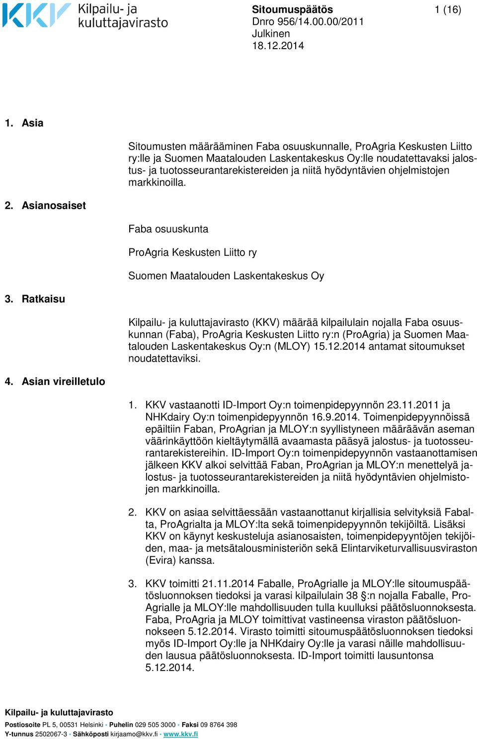 hyödyntävien ohjelmistojen markkinoilla. 2. Asianosaiset Faba osuuskunta ProAgria Keskusten Liitto ry Suomen Maatalouden Laskentakeskus Oy 3.