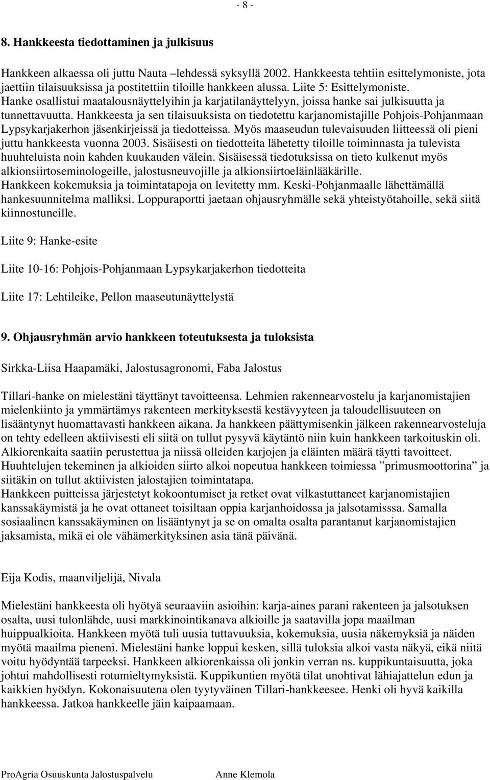 Hanke osallistui maatalousnäyttelyihin ja karjatilanäyttelyyn, joissa hanke sai julkisuutta ja tunnettavuutta.