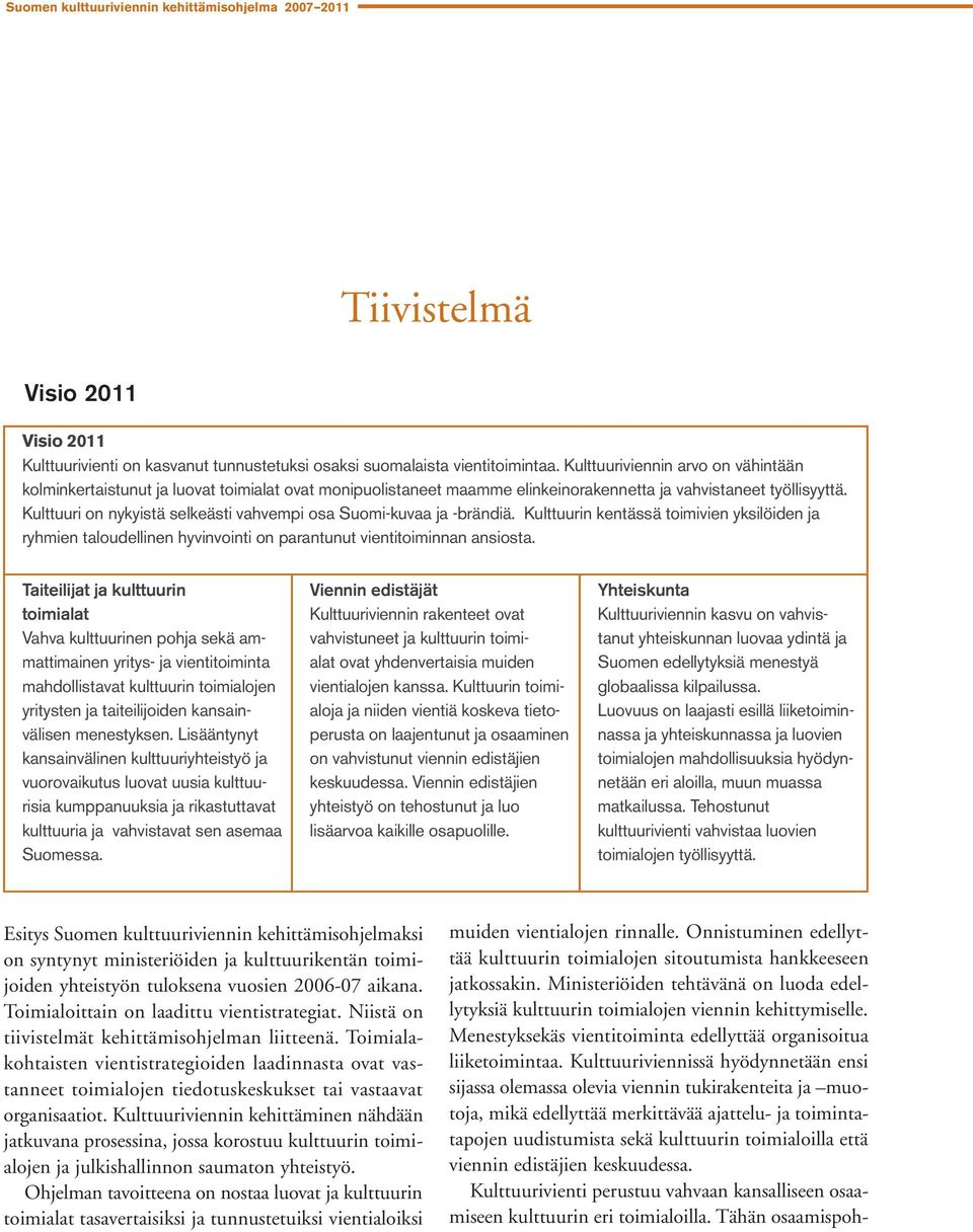 Kulttuuri on nykyistä selkeästi vahvempi osa Suomi-kuvaa ja -brändiä. Kulttuurin kentässä toimivien yksilöiden ja ryhmien taloudellinen hyvinvointi on parantunut vientitoiminnan ansiosta.