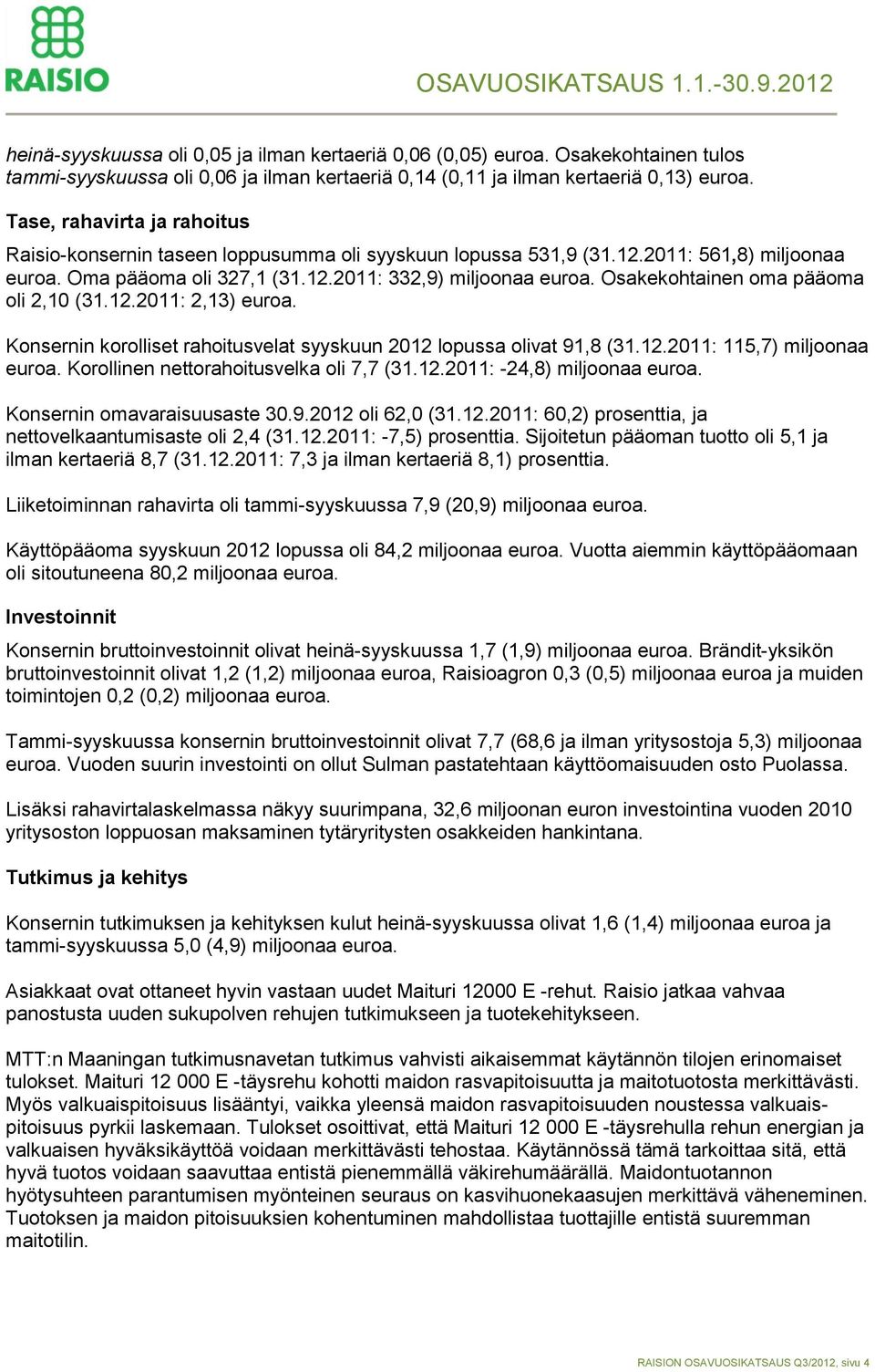 Osakekohtainen oma pääoma oli 2,10 (31.12.2011: 2,13) euroa. Konsernin korolliset rahoitusvelat syyskuun 2012 lopussa olivat 91,8 (31.12.2011: 115,7) miljoonaa euroa.