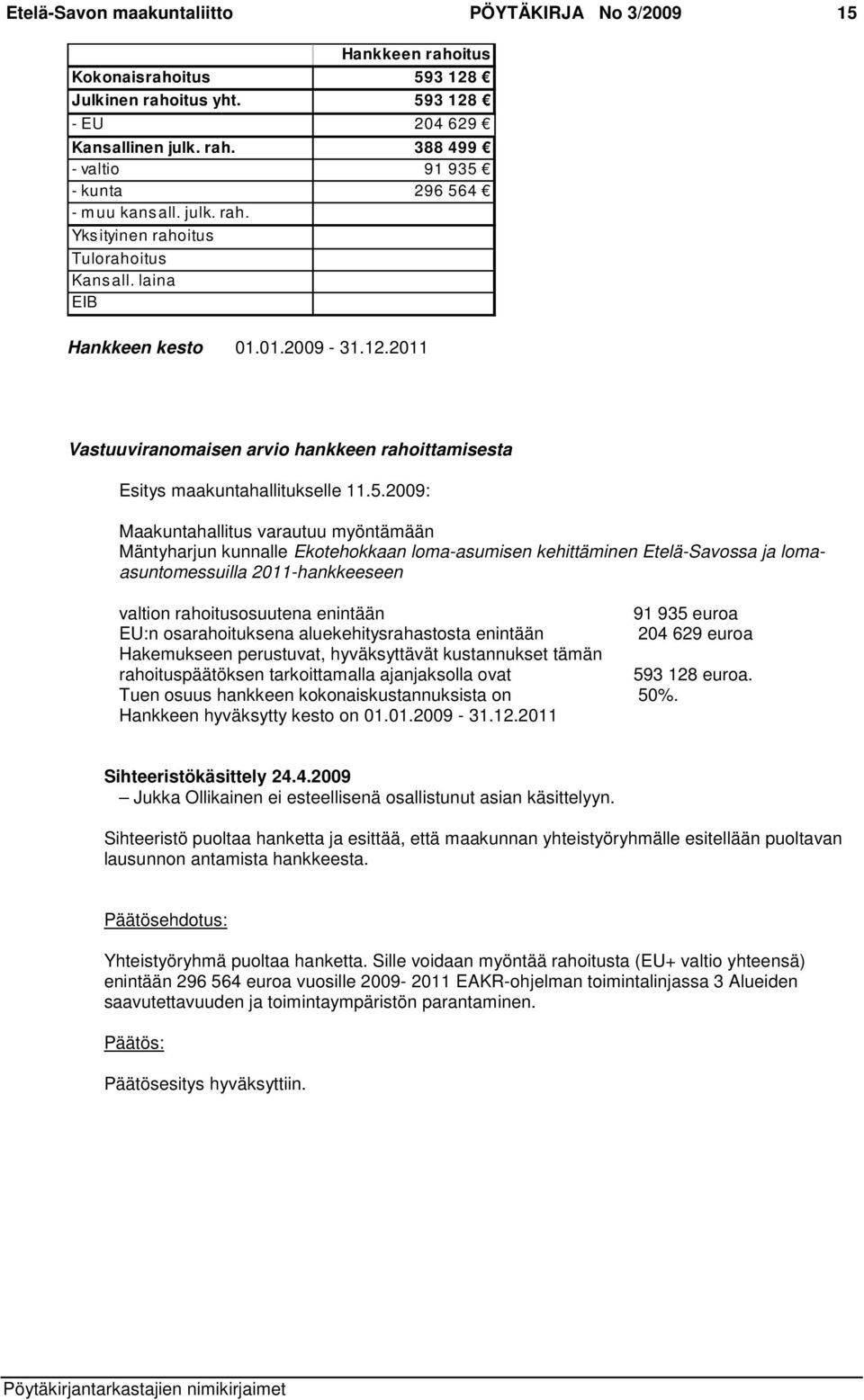 2009: Maakuntahallitus varautuu myöntämään Mäntyharjun kunnalle Ekotehokkaan loma-asumisen kehittäminen Etelä-Savossa ja lomaasuntomessuilla 2011-hankkeeseen valtion rahoitusosuutena enintään 91 935