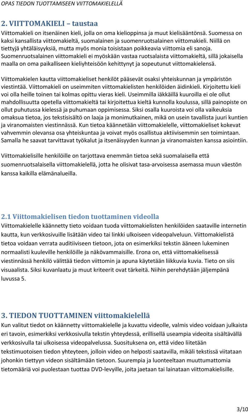 Suomenruotsalainen viittomakieli ei myöskään vastaa ruotsalaista viittomakieltä, sillä jokaisella maalla on oma paikalliseen kieliyhteisöön kehittynyt ja sopeutunut viittomakielensä.